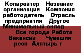 Копирайтер › Название организации ­ Компания-работодатель › Отрасль предприятия ­ Другое › Минимальный оклад ­ 23 000 - Все города Работа » Вакансии   . Чувашия респ.,Алатырь г.